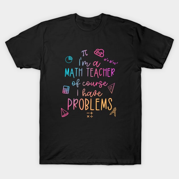 Im A Math Teacher Of Course I Have Problems Funny T-Shirt by WildFoxFarmCo